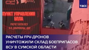 Расчеты FPV-дронов уничтожили склад боеприпасов ВСУ в Сумской области