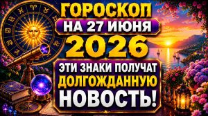 Гороскоп на 27 июня 2026 🔮 Эти знаки получат долгожданную новость!