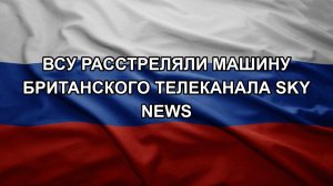 ВСУ расстреляли машину британского телеканала Sky News