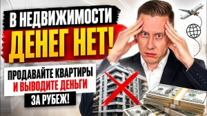 В НЕДВИЖИМОСТИ ДЕНЕГ НЕТ! Продавайте квартиры и выводите деньги за рубеж!