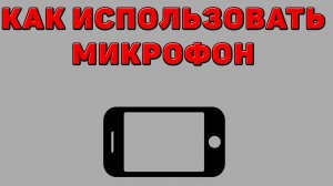 Как использовать микрофон на Телефоне