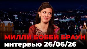 Милли Бобби Браун, перевод интервью от 26 июня 2026 г.