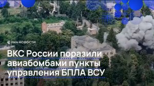 ВКС России поразили авиабомбами пункты управления БПЛА ВСУ