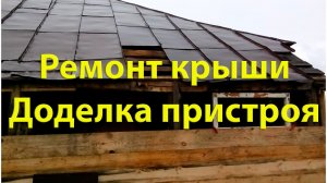 Ремонт крыши. Доделка пристроя. 164ый день в деревне