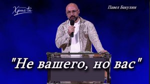 «Не вашего, но вас» 21-06-2026 Павел Бакулин Церковь Христа Краснодар