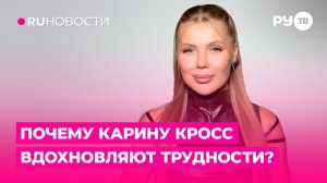 Почему Карину Кросс вдохновляют трудности?
