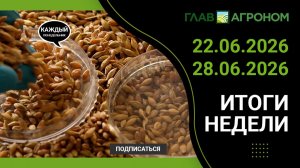 Итоги недели с ГлавАгроном 22.06.2026 – 28.06.2026