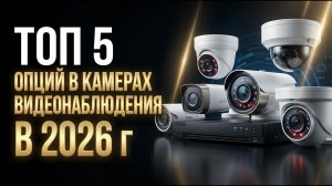 ТОП-5 опций камер видеонаблюдения в 2026 году