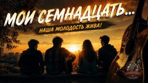 МОИ СЕМНАДЦАТЬ l Светлая ностальгическая песня о юности, дружбе и мечтах