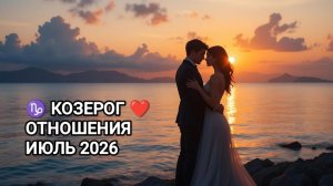 ♑ КОЗЕРОГ ❤️ ОТНОШЕНИЯ ИЮЛЬ 2026