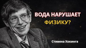 Вода нарушает законы физики? Шокирующий ответ Стивена Хокинга
