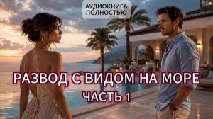 РАЗВОД С ВИДОМ НА МОРЕ | ЧАСТЬ 1| ЛЮБОВНЫЙ РОМАН | АУДИОКНИГА ПОЛНОСТЬЮ