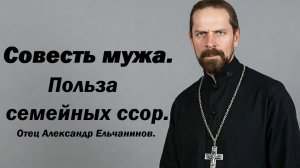 Совесть мужа. Польза семейных ссор. Отец Александр Ельчанинов.