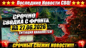 Сводка с фронта СВО и карта боевых действий на Украине сегодня 27.06.2026