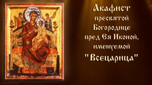 Акафист Пресвятой Богородице пред Ея Иконой, именуемой «Всецарица»