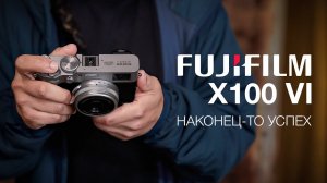 Fujifilm X100VI. Наконец-то успех?