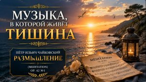 🌅 Чайковский — Размышление | Музыка, в которой живёт тишина
