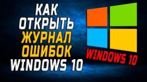 Как открыть журнал ошибок windows 10
