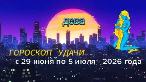 Гороскоп удачи на неделю с 29 июня по 5 июля 2026 года. Дева