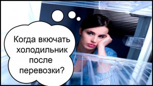 Через какое время можно включать холодильник после транспортировки?