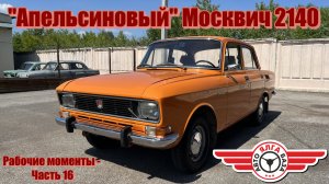 «Апельсиновый» Москвич 2140 (Рабочие моменты - Часть 16)