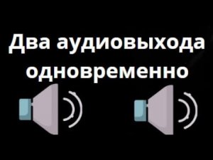 Как использовать два аудиовыхода одновременно в Windows?