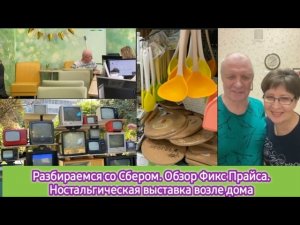 Разбираемся со Сбером. Обзор Фикс Прайса. Ностальгическая выставка возле дома