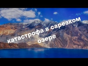Сарезское Озеро Грядущая Угроза
