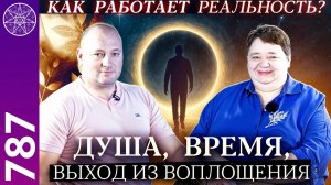 #787 Как работает реальность?  Время, душа, смерть, что происходит «по ту сторону»? Часть 1