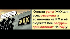Оплата услуг ЖКХ для всех отменена и возложена на РФ и её бюджет!