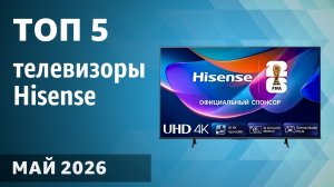 ТОП—5. Лучшие телевизоры Hisense. Май 2026 года. Рейтинг!