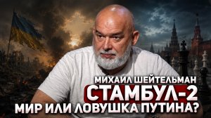 Михаил Шейтельман: Новый Стамбул: шанс на мир или повторение ловушки?