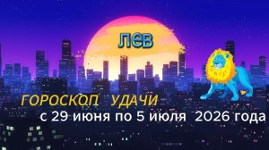 Гороскоп удачи на неделю с 29 июня по 5 июля 2026 года. Лев