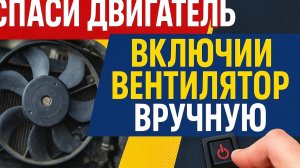 Принудительное включение вентилятора радиатора — простой способ избежать перегрева!