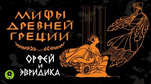 МИФЫ ДРЕВНЕЙ ГРЕЦИИ. ОРФЕЙ И ЭВРЕДИКА. Аудиокнига