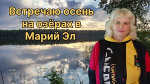 ТРИ ДНЯ НА ОЗЕРАХ В МАРИЙ ЭЛ. РЫБАЛКА И СБОР ГРИБОВ.