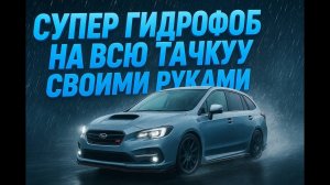 Супер гидрофоб своими руками! Тест Fusso Coat и антидождя на Subaru Levorg