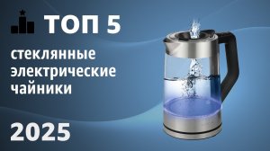ТОП—5. Лучшие стеклянные электрические чайники для дома. Рейтинг 2025 года!