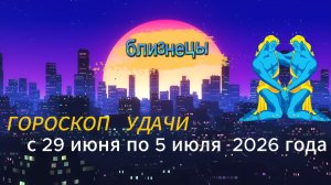Гороскоп удачи на неделю с 29 июня по 5 июля 2026 года. Близнецы
