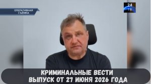 Криминальные новости выпуск от 27 июня 2026 года