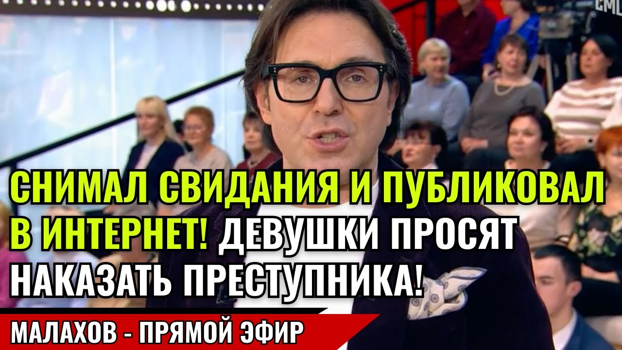 СНИМАЛ СВИДАНИЯ И ПУБЛИКОВАЛ В ИНТЕРНЕТ! ДЕВУШКИ ПРОСЯТ НАКАЗАТЬ ПРЕСТУПНИКА! малахов прямой эфир смотреть онлайн