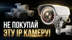 Какую IP-камеру видеонаблюдения лучше не покупать
