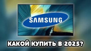⚡Какой ТВ от Samsung выбрать в 2025? Полный разбор линеек!