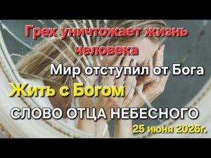 «Грех уничтожает жизнь человека. Отступничество. Жить с Богом» Слово Отца Небесного 25.06.26г.