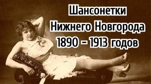 Шансонетки Нижегородской ярмарки 1890 - 1913 годов.