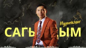 НУРКАЛЫС  - САГЫНДЫМ