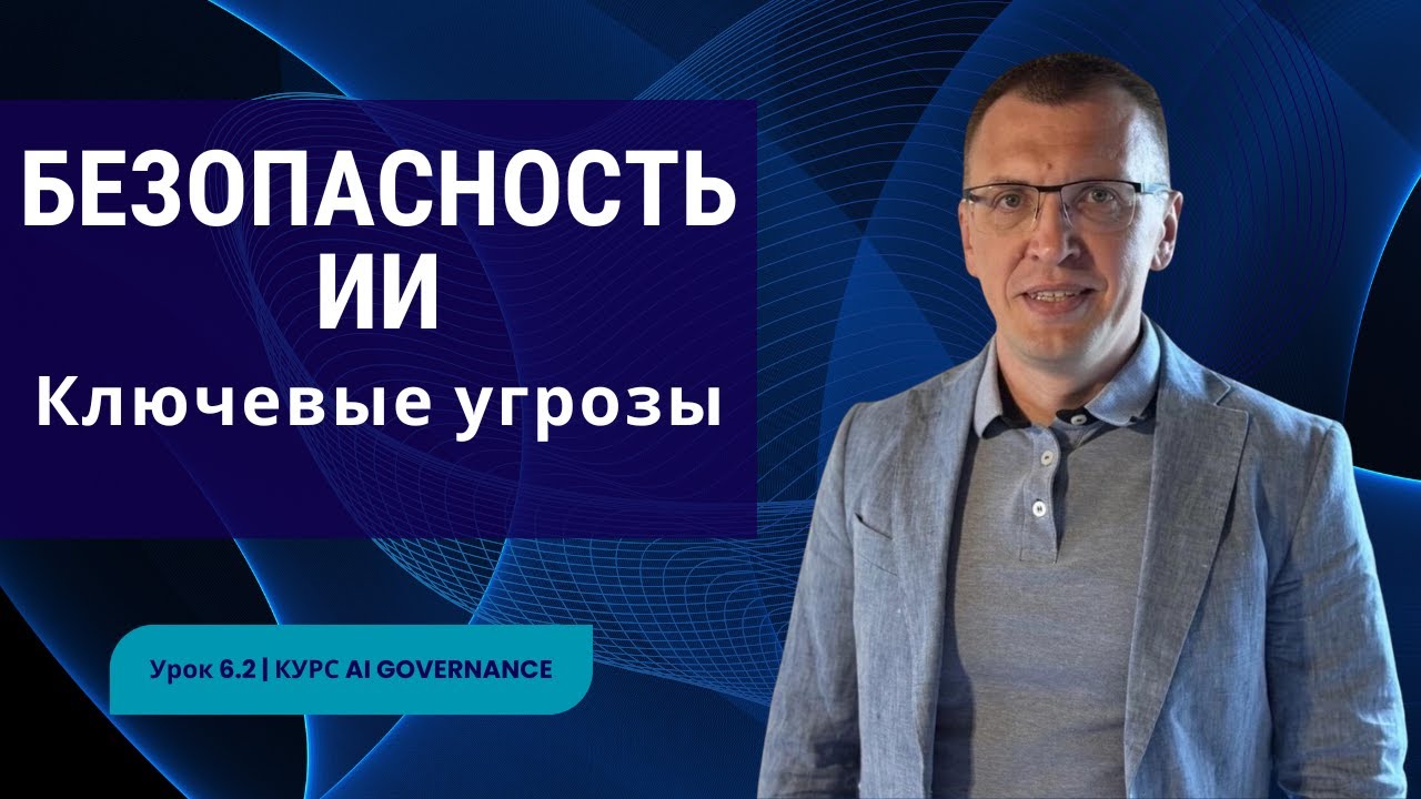 Безопасность ИИ: ключевые угрозы и риски, где система уязвима | Урок 6.2 | Курс AI Governance смотреть онлайн