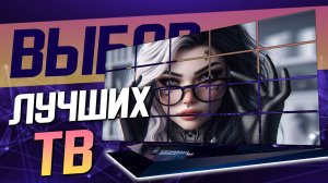 Лучшие Телевизоры | Выбор Телевизора | Рынок Телевизоров | Как выбрать Телевизор | Топ Телевизоров