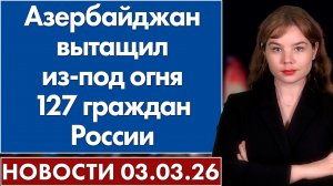Азербайджан вытащил из-под огня 127 граждан России. 3 марта