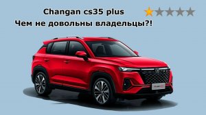 Changan cs35 plus new обзор на основе негативных отзывов 2024